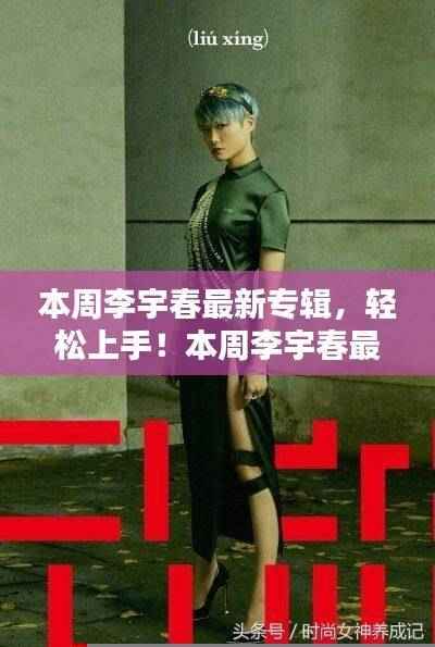 李宇春最新专辑获取与欣赏指南,轻松上手!