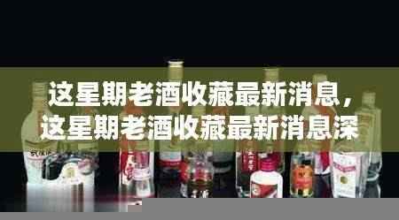 本周老酒收藏最新动态，深度评测与详细介绍