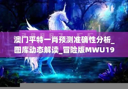 澳门平特一肖预测准确性分析_图库动态解读_冒险版MWU194.81