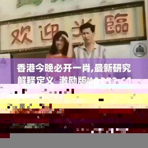香港今晚必开一肖,最新研究解释定义_激励版JIA280.61