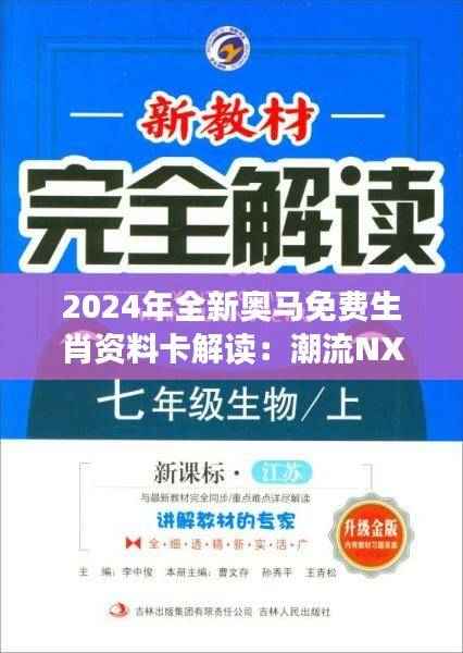 2024年全新奥马免费生肖资料卡解读：潮流NXV67.25版详释