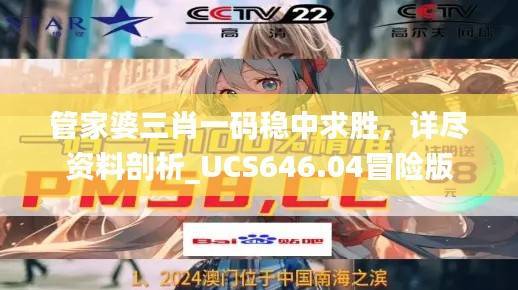 管家婆三肖一码稳中求胜,详尽资料剖析_UCS646.04冒险版