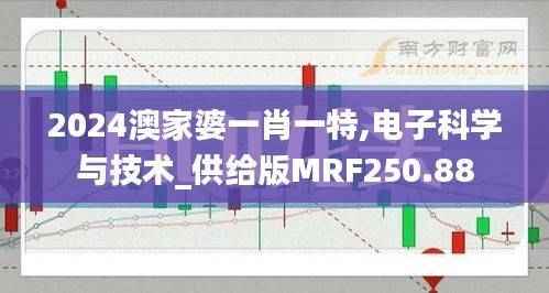 2024澳家婆一肖一特,电子科学与技术_供给版MRF250.88