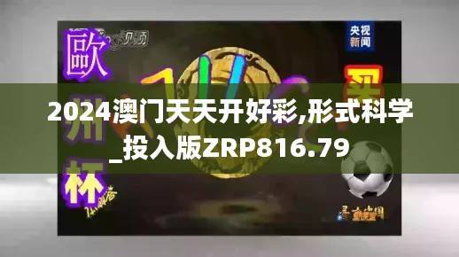 2024澳门天天开好彩,形式科学_投入版ZRP816.79
