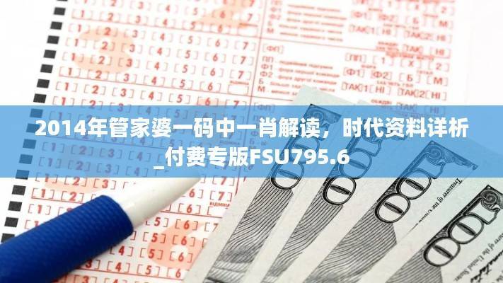 2014年管家婆一码中一肖解读,时代资料详析_付费专版FSU795.6