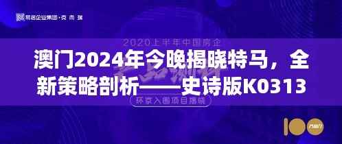澳门2024年今晚揭晓特马,全新策略剖析——史诗版K0313.19解读