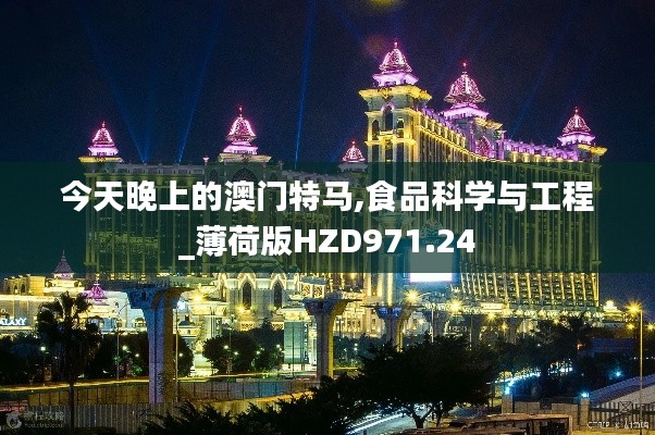 今天晚上的澳门特马,食品科学与工程_薄荷版HZD971.24