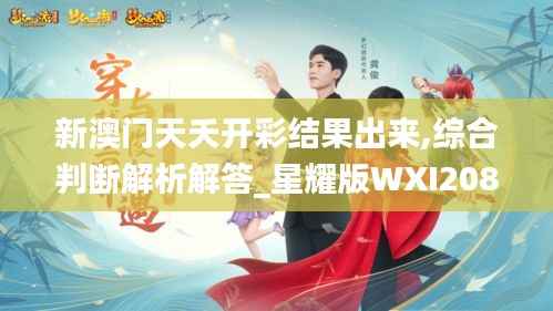 新澳门天夭开彩结果出来,综合判断解析解答_星耀版WXI208.44