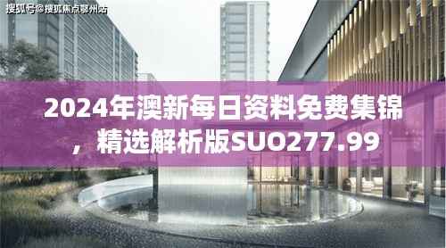 2024年澳新每日资料免费集锦,精选解析版SUO277.99