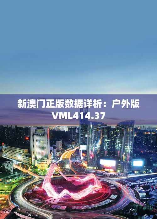 新澳门正版数据详析:户外版VML414.37