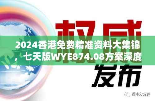 2024香港免费精准资料大集锦，七天版WYE874.08方案深度解析