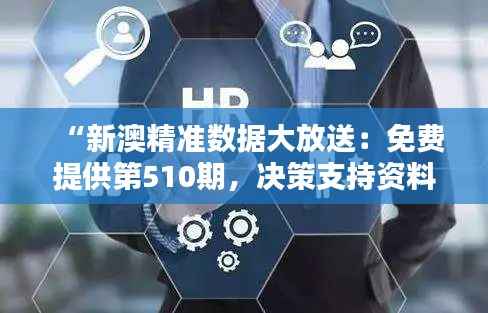 “新澳精准数据大放送:免费提供第510期,决策支持资料-魂银版QXT326.27”
