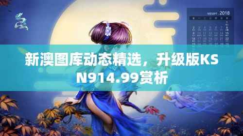 新澳图库动态精选,升级版KSN914.99赏析