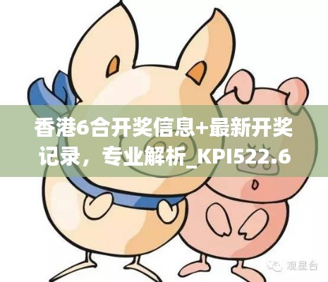香港6合开奖信息+最新开奖记录,专业解析_KPI522.61防御版