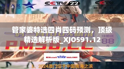 管家婆特选四肖四码预测,顶级精选解析版_XJO591.12