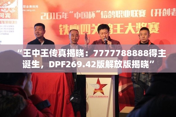 “王中王传真揭晓:7777788888得主诞生,DPF269.42版解放版揭晓”