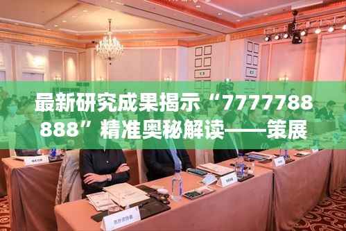 最新研究成果揭示“7777788888”精准奥秘解读——策展版Lao934.75