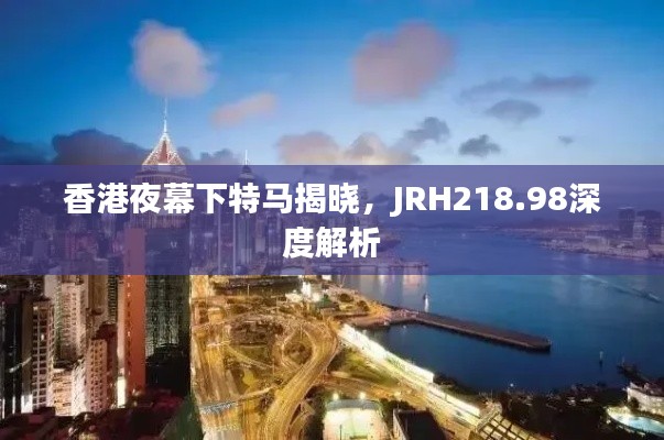 香港夜幕下特马揭晓,JRH218.98深度解析