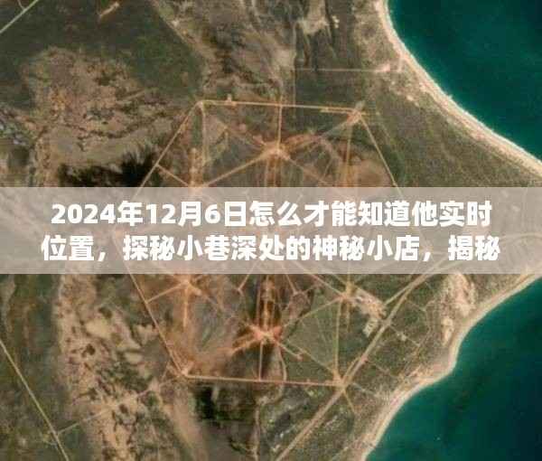 探秘小巷深处的神秘小店，揭秘实时追踪定位技巧，寻找特定日期位置的秘密之门（2024年12月6日）