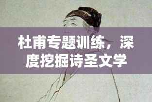 杜甫专题训练,深度挖掘诗圣文学魅力的奥秘