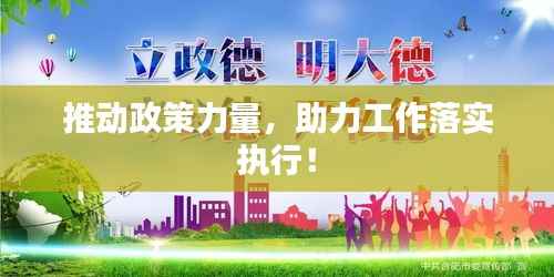 推动政策力量，助力工作落实执行！