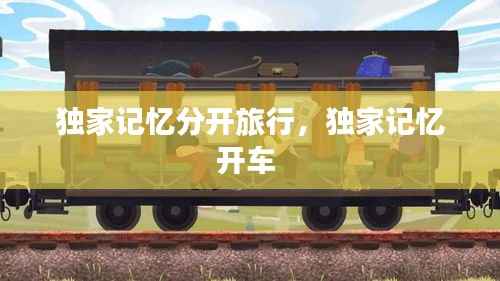 独家记忆分开旅行,独家记忆开车