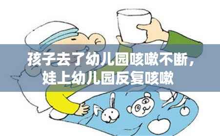 孩子去了幼儿园咳嗽不断,娃上幼儿园反复咳嗽