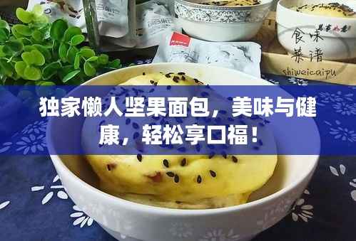 独家懒人坚果面包,美味与健康,轻松享口福!