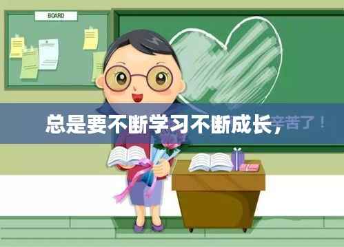 总是要不断学习不断成长， 