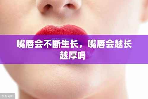 嘴唇会不断生长，嘴唇会越长越厚吗 