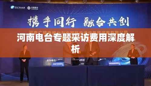 河南电台专题采访费用深度解析