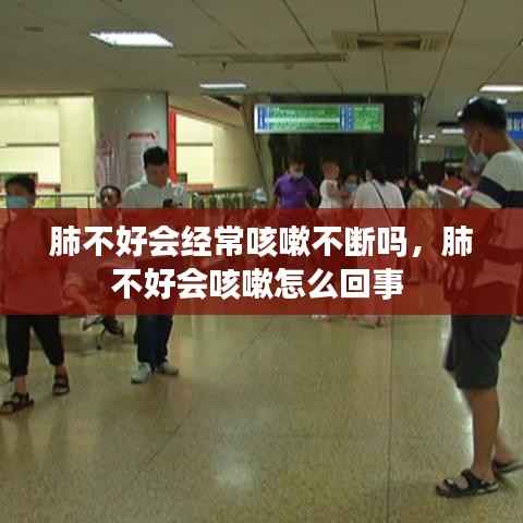 肺不好会经常咳嗽不断吗,肺不好会咳嗽怎么回事