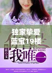 独家挚爱蓝宝19楼,独家挚爱小说