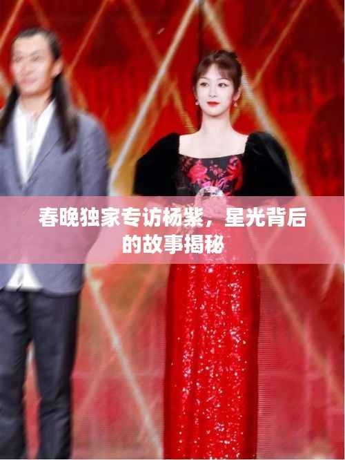 春晚独家专访杨紫,星光背后的故事揭秘