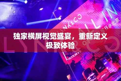 独家横屏视觉盛宴,重新定义极致体验