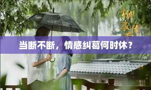 当断不断,情感纠葛何时休?