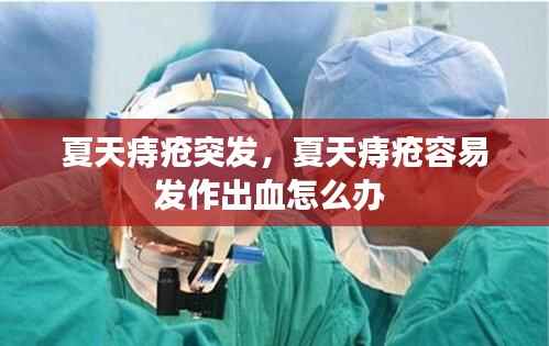 夏天痔疮突发,夏天痔疮容易发作出血怎么办