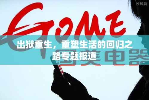 出狱重生,重塑生活的回归之路专题报道