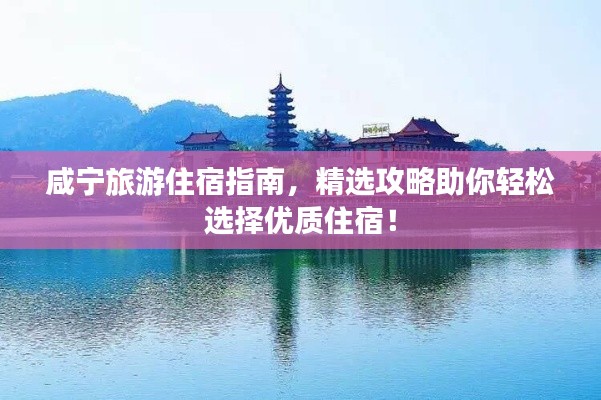 咸宁旅游住宿指南,精选攻略助你轻松选择优质住宿!