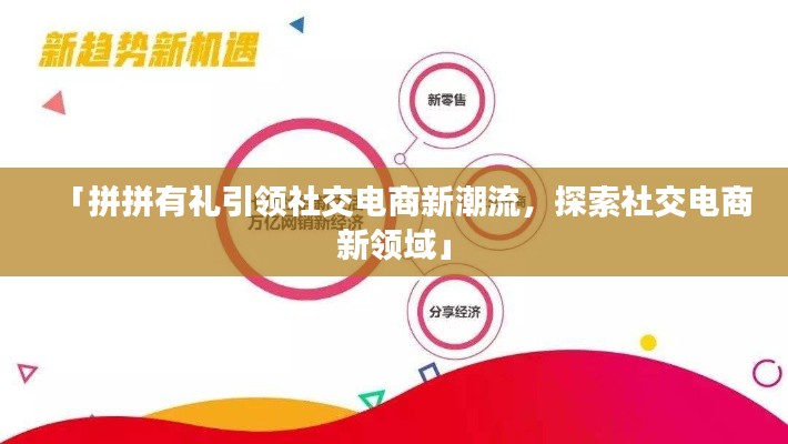 「拼拼有礼引领社交电商新潮流,探索社交电商新领域」