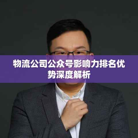 物流公司公众号影响力排名优势深度解析