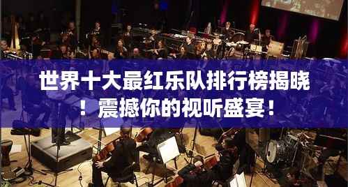 世界十大最红乐队排行榜揭晓!震撼你的视听盛宴!