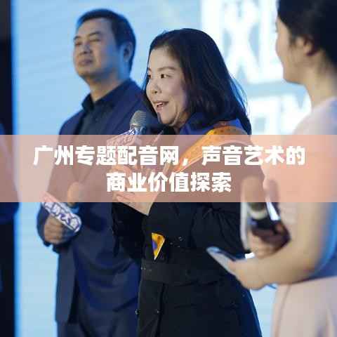 广州专题配音网,声音艺术的商业价值探索