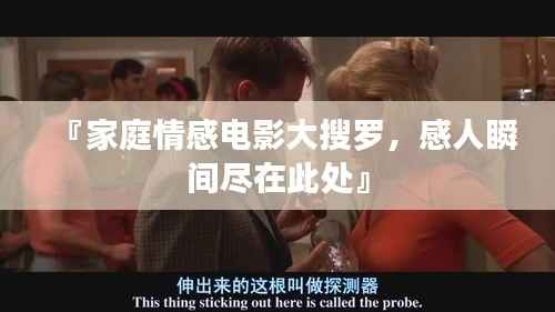 『家庭情感电影大搜罗,感人瞬间尽在此处』