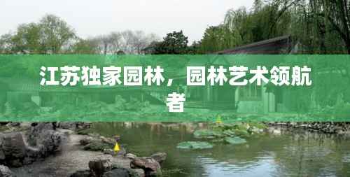 江苏独家园林,园林艺术领航者