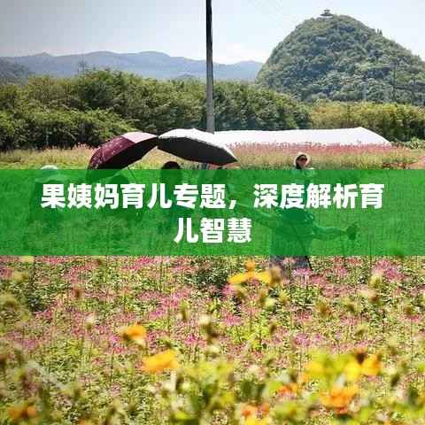 果姨妈育儿专题，深度解析育儿智慧