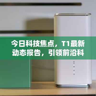今日科技焦点,T1最新动态报告,引领前沿科技消息速递