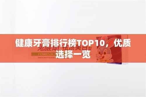 健康牙膏排行榜TOP10,优质选择一览