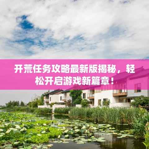 开荒任务攻略最新版揭秘,轻松开启游戏新篇章!
