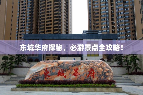 东城华府探秘,必游景点全攻略!